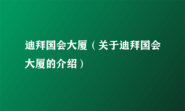 迪拜国会大厦（关于迪拜国会大厦的介绍）