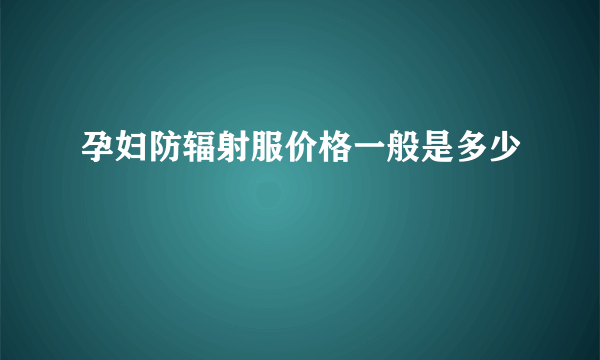 孕妇防辐射服价格一般是多少