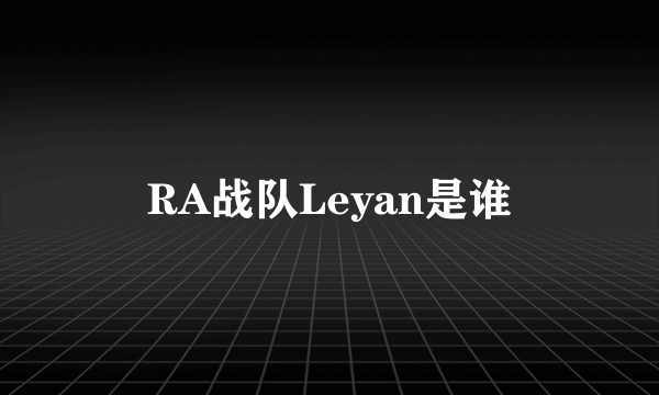 RA战队Leyan是谁