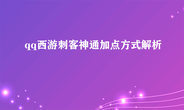 qq西游刺客神通加点方式解析