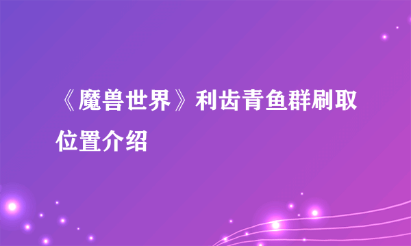 《魔兽世界》利齿青鱼群刷取位置介绍