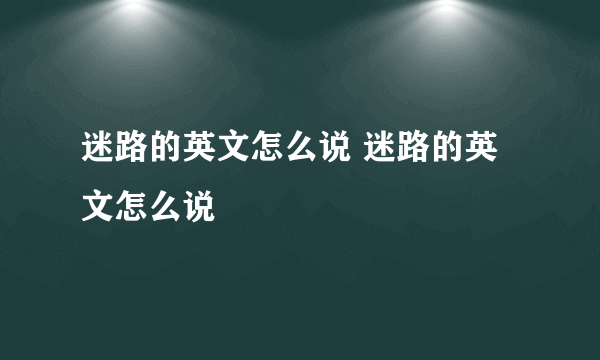 迷路的英文怎么说 迷路的英文怎么说