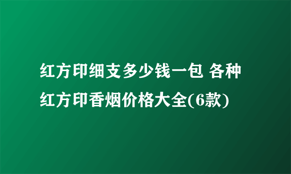 红方印细支多少钱一包 各种红方印香烟价格大全(6款)