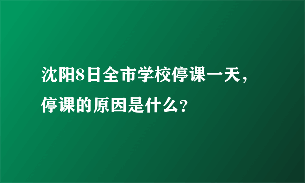 沈阳8日全市学校停课一天，停课的原因是什么？