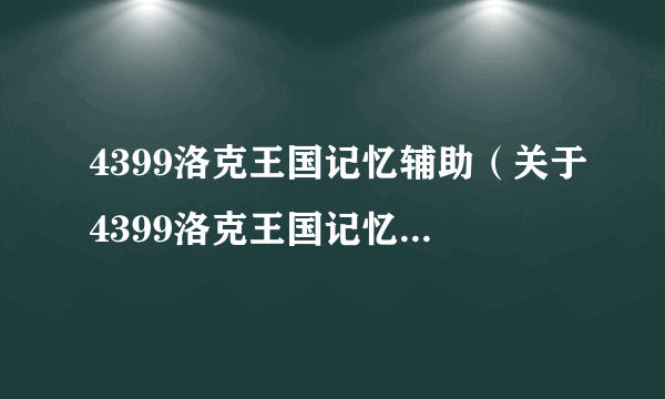 4399洛克王国记忆辅助（关于4399洛克王国记忆辅助的介绍）