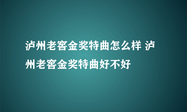 泸州老窖金奖特曲怎么样 泸州老窖金奖特曲好不好