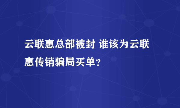 云联惠总部被封 谁该为云联惠传销骗局买单？