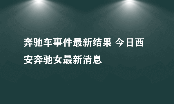 奔驰车事件最新结果 今日西安奔驰女最新消息