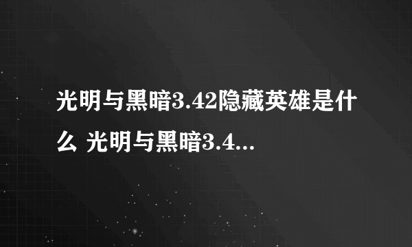 光明与黑暗3.42隐藏英雄是什么 光明与黑暗3.42隐藏英雄任务和副本