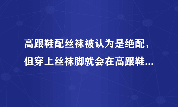 高跟鞋配丝袜被认为是绝配，但穿上丝袜脚就会在高跟鞋里打滑，不舒服怎么办？