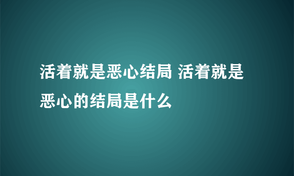 活着就是恶心结局 活着就是恶心的结局是什么