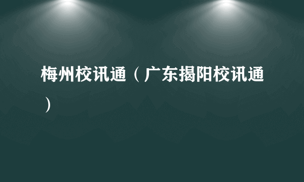 梅州校讯通（广东揭阳校讯通）