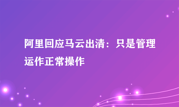 阿里回应马云出清：只是管理运作正常操作