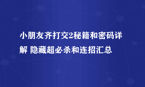 小朋友齐打交2秘籍和密码详解 隐藏超必杀和连招汇总