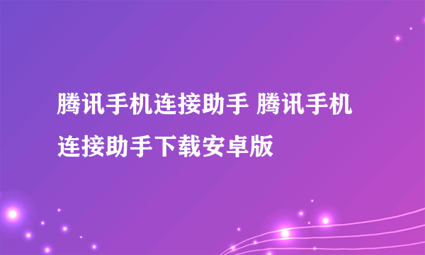 腾讯手机连接助手 腾讯手机连接助手下载安卓版