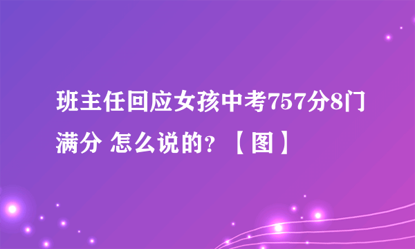 班主任回应女孩中考757分8门满分 怎么说的？【图】