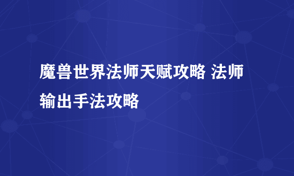 魔兽世界法师天赋攻略 法师输出手法攻略