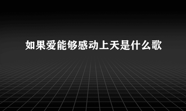 如果爱能够感动上天是什么歌