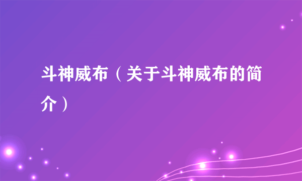 斗神威布（关于斗神威布的简介）