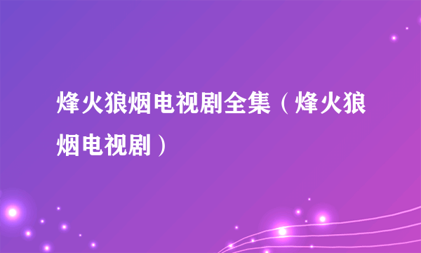 烽火狼烟电视剧全集（烽火狼烟电视剧）