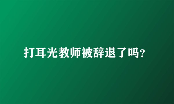 打耳光教师被辞退了吗？