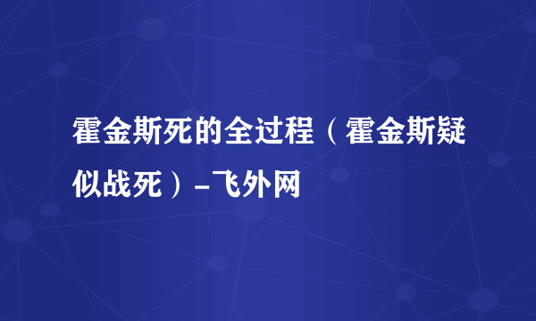 霍金斯死的全过程（霍金斯疑似战死）-飞外网