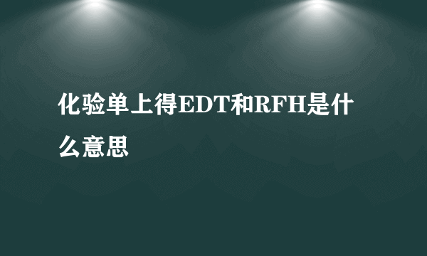 化验单上得EDT和RFH是什么意思