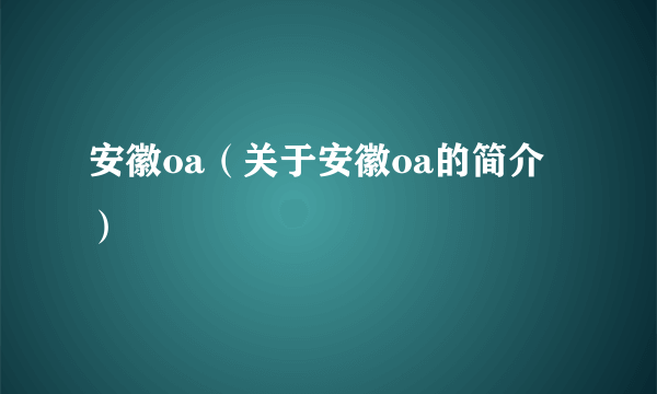 安徽oa（关于安徽oa的简介）