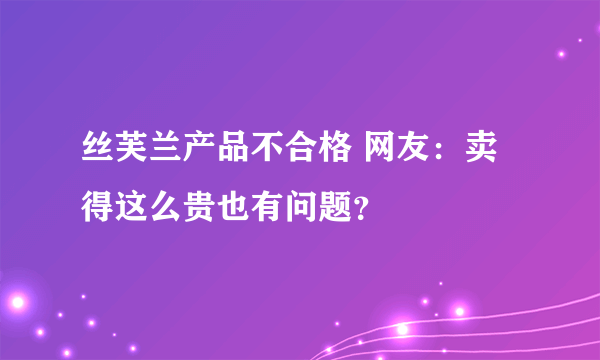 丝芙兰产品不合格 网友：卖得这么贵也有问题？