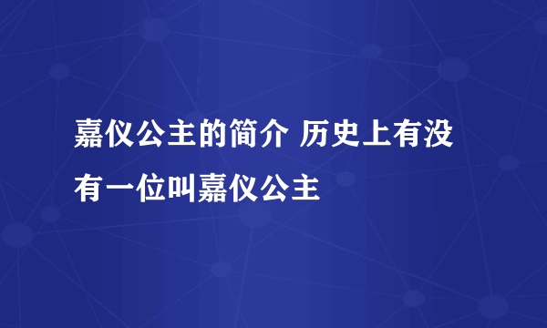 嘉仪公主的简介 历史上有没有一位叫嘉仪公主