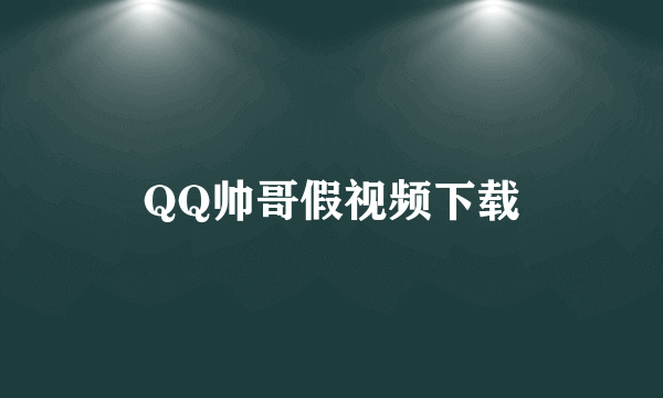 QQ帅哥假视频下载