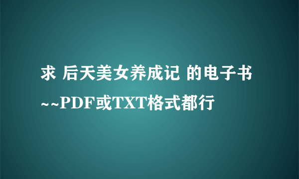 求 后天美女养成记 的电子书 ~~PDF或TXT格式都行