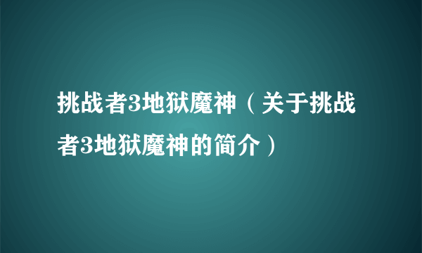 挑战者3地狱魔神（关于挑战者3地狱魔神的简介）