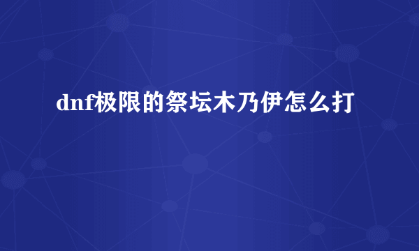 dnf极限的祭坛木乃伊怎么打