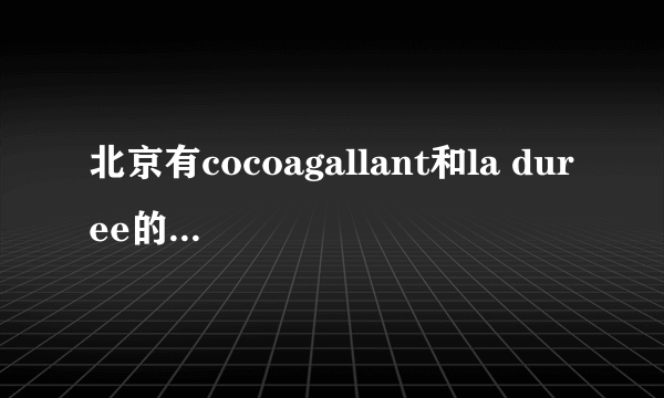 北京有cocoagallant和la duree的店么？新东安有么？