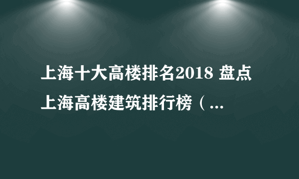 上海十大高楼排名2018 盘点上海高楼建筑排行榜（附图片）