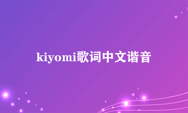 kiyomi歌词中文谐音