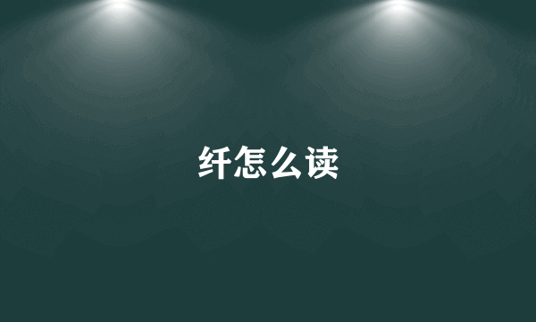 纤怎么读