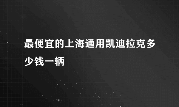 最便宜的上海通用凯迪拉克多少钱一辆