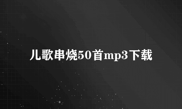 儿歌串烧50首mp3下载