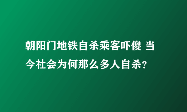 朝阳门地铁自杀乘客吓傻 当今社会为何那么多人自杀？