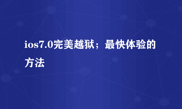 ios7.0完美越狱；最快体验的方法