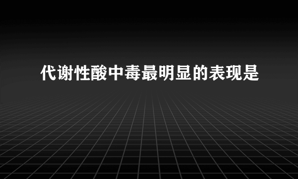 代谢性酸中毒最明显的表现是