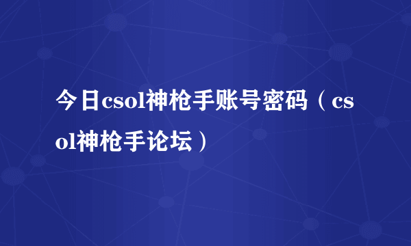 今日csol神枪手账号密码（csol神枪手论坛）