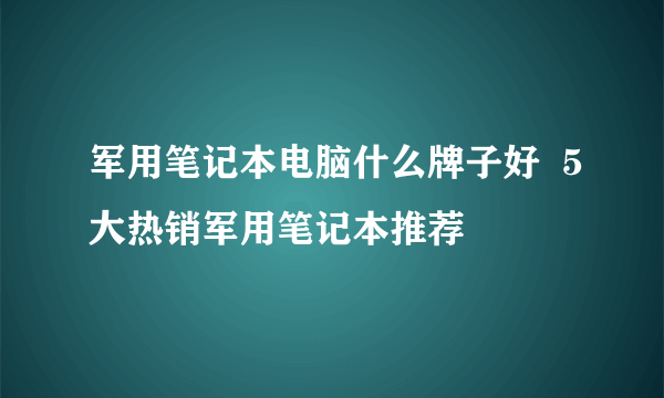 军用笔记本电脑什么牌子好  5大热销军用笔记本推荐