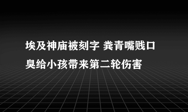 埃及神庙被刻字 粪青嘴贱口臭给小孩带来第二轮伤害