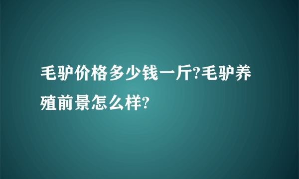 毛驴价格多少钱一斤?毛驴养殖前景怎么样?