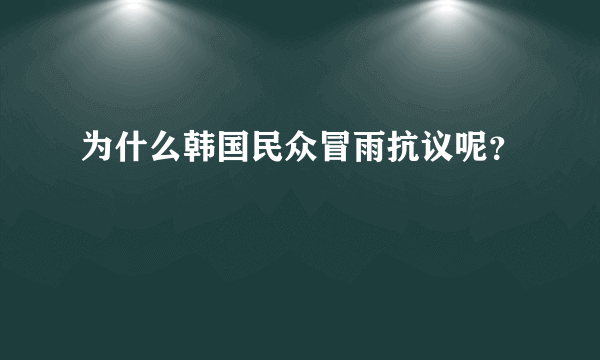 为什么韩国民众冒雨抗议呢？