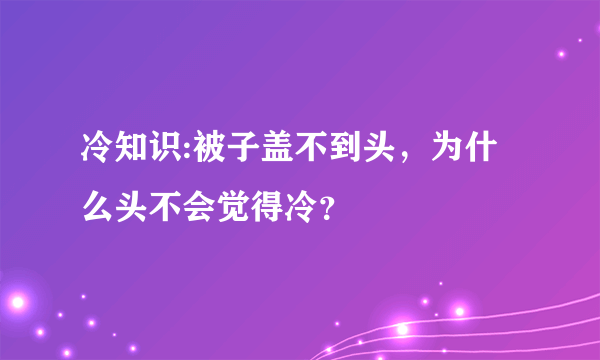 冷知识:被子盖不到头，为什么头不会觉得冷？