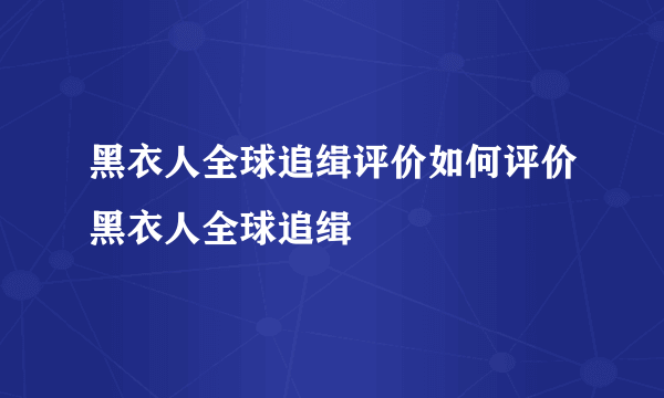 黑衣人全球追缉评价如何评价黑衣人全球追缉